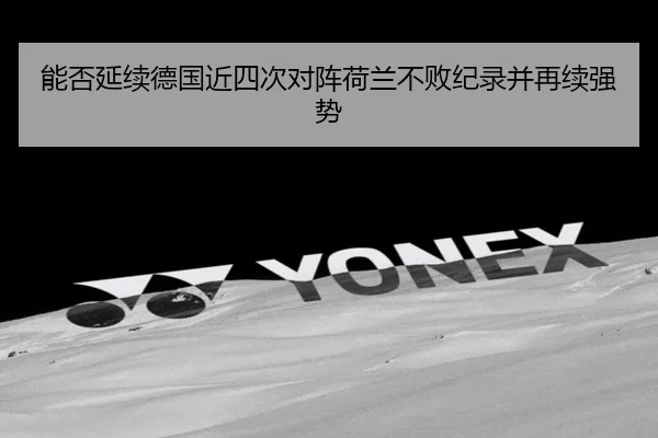 能否延续德国近四次对阵荷兰不败纪录并再续强势